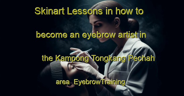 Skinart Lessons in how to become an eyebrow artist in the Kampong Tongkang Pechah area | EyebrowTraining | EyebrowClasses | SkinartTraining-Singapore