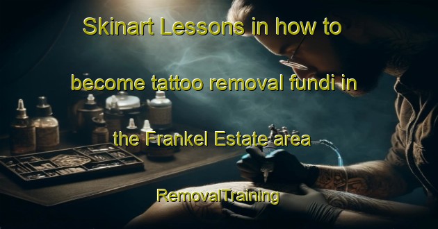 Skinart Lessons in how to become tattoo removal fundi in the Frankel Estate area | RemovalTraining | RemovalClasses | SkinartTraining-Singapore