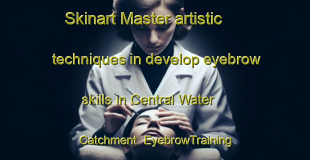 Skinart Master artistic techniques in develop eyebrow skills in Central Water Catchment | EyebrowTraining | EyebrowClasses | SkinartTraining-Republic of Singapore