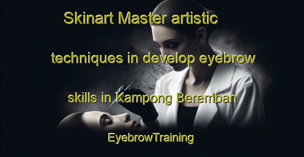 Skinart Master artistic techniques in develop eyebrow skills in Kampong Beremban | EyebrowTraining | EyebrowClasses | SkinartTraining-Singapore