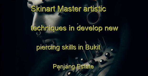 Skinart Master artistic techniques in develop new piercing skills in Bukit Panjang Estate | PiercingTraining | PiercingClasses | SkinartTraining-Singapore