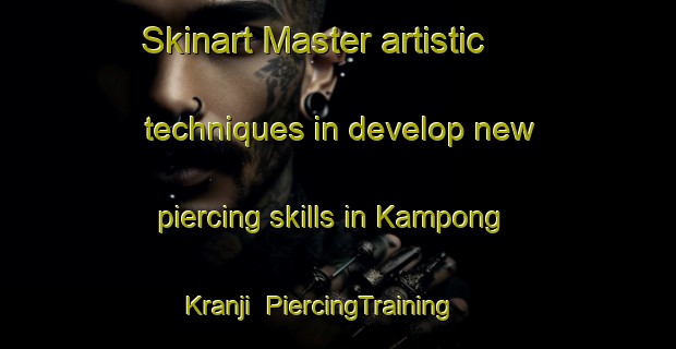Skinart Master artistic techniques in develop new piercing skills in Kampong Kranji | PiercingTraining | PiercingClasses | SkinartTraining-Singapore