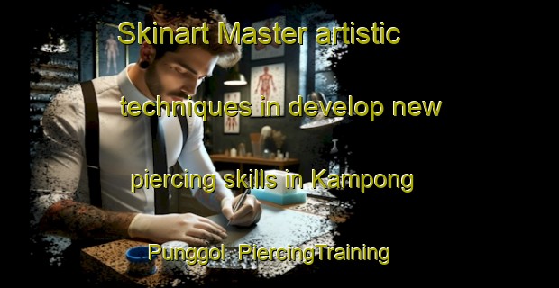 Skinart Master artistic techniques in develop new piercing skills in Kampong Punggol | PiercingTraining | PiercingClasses | SkinartTraining-Singapore