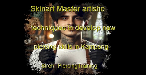 Skinart Master artistic techniques in develop new piercing skills in Kampong Sireh | PiercingTraining | PiercingClasses | SkinartTraining-Singapore