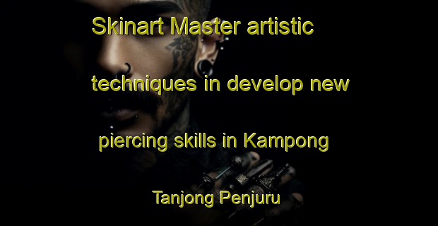 Skinart Master artistic techniques in develop new piercing skills in Kampong Tanjong Penjuru | PiercingTraining | PiercingClasses | SkinartTraining-Singapore