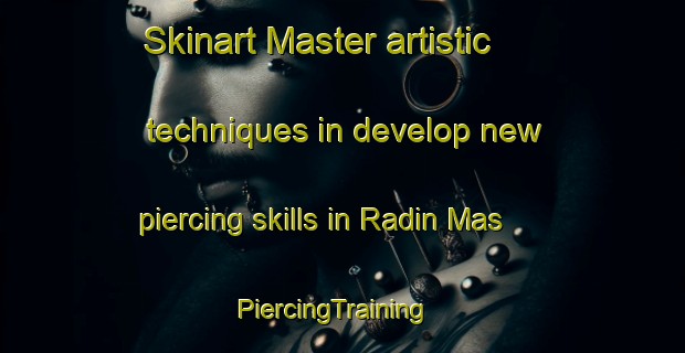 Skinart Master artistic techniques in develop new piercing skills in Radin Mas | PiercingTraining | PiercingClasses | SkinartTraining-Singapore