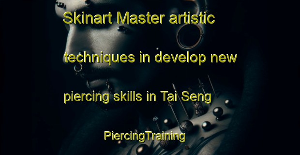 Skinart Master artistic techniques in develop new piercing skills in Tai Seng | PiercingTraining | PiercingClasses | SkinartTraining-Singapore