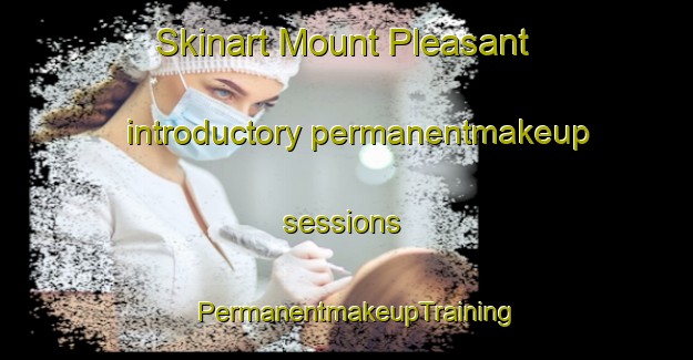 Skinart Mount Pleasant introductory permanentmakeup sessions | PermanentmakeupTraining | PermanentmakeupClasses | SkinartTraining-Singapore