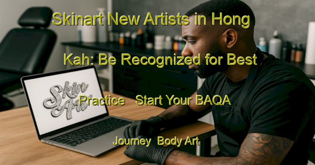 Skinart New Artists in Hong Kah: Be Recognized for Best Practice - Start Your BAQA Journey | Body Art Qualification Authority | BAQA-Singapore