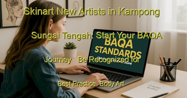 Skinart New Artists in Kampong Sungai Tengah: Start Your BAQA Journey - Be Recognized for Best Practice | Body Art Qualification Authority | BAQA-Singapore
