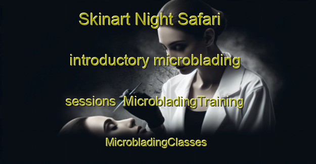 Skinart Night Safari introductory microblading sessions | MicrobladingTraining | MicrobladingClasses | SkinartTraining-Singapore