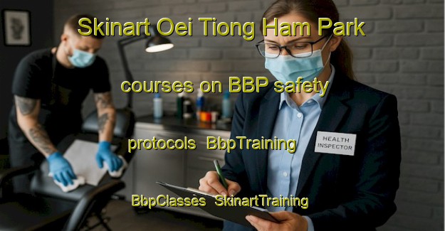Skinart Oei Tiong Ham Park courses on BBP safety protocols | BbpTraining | BbpClasses | SkinartTraining-Singapore