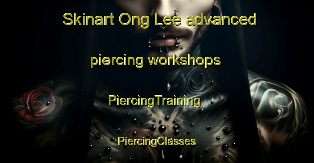 Skinart Ong Lee advanced piercing workshops | #PiercingTraining #PiercingClasses #SkinartTraining-Singapore