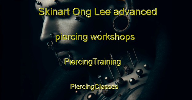 Skinart Ong Lee advanced piercing workshops | PiercingTraining | PiercingClasses | SkinartTraining-Singapore