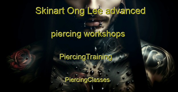 Skinart Ong Lee advanced piercing workshops | PiercingTraining | PiercingClasses | SkinartTraining-Singapore