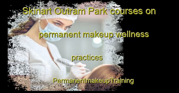 Skinart Outram Park courses on permanent makeup wellness practices | #PermanentmakeupTraining #PermanentmakeupClasses #SkinartTraining-Singapore