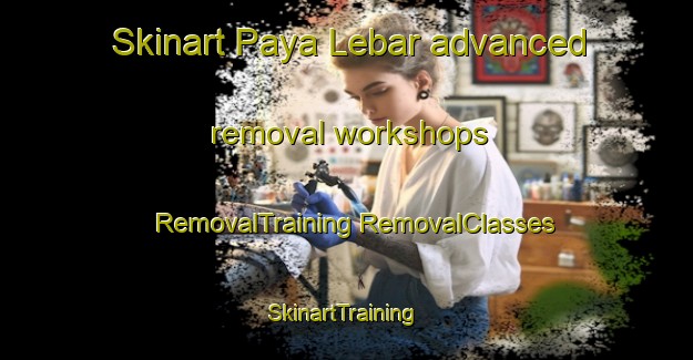 Skinart Paya Lebar advanced removal workshops | #RemovalTraining #RemovalClasses #SkinartTraining-Singapore