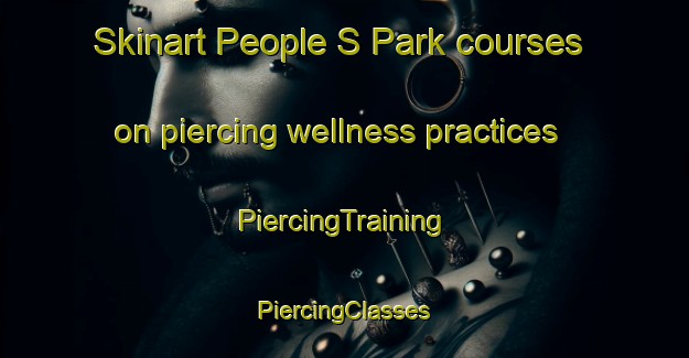 Skinart People S Park courses on piercing wellness practices | #PiercingTraining #PiercingClasses #SkinartTraining-Singapore