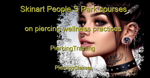 Skinart People S Park courses on piercing wellness practices | PiercingTraining | PiercingClasses | SkinartTraining-Singapore