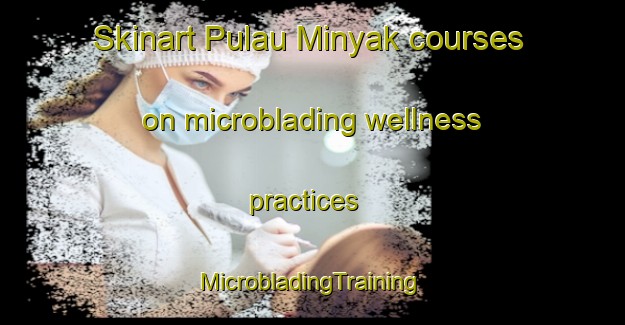 Skinart Pulau Minyak courses on microblading wellness practices | #MicrobladingTraining #MicrobladingClasses #SkinartTraining-Singapore