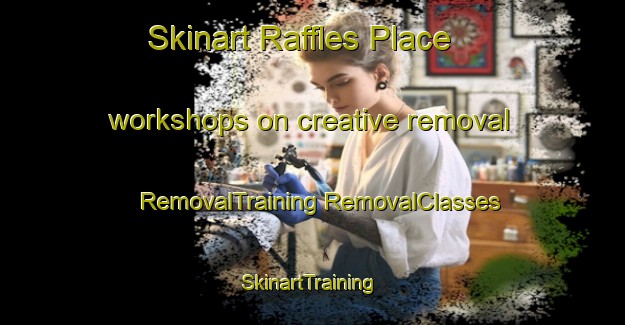 Skinart Raffles Place workshops on creative removal | #RemovalTraining #RemovalClasses #SkinartTraining-Singapore