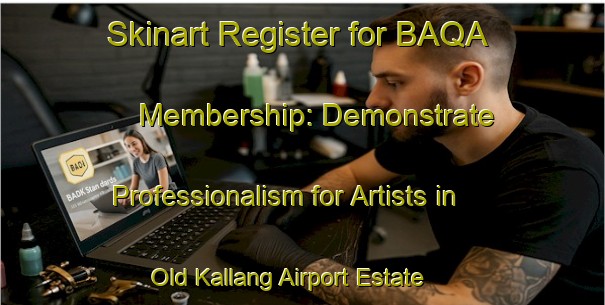 Skinart Register for BAQA Membership: Demonstrate Professionalism for Artists in Old Kallang Airport Estate | Body Art Qualification Authority | BAQA-Singapore