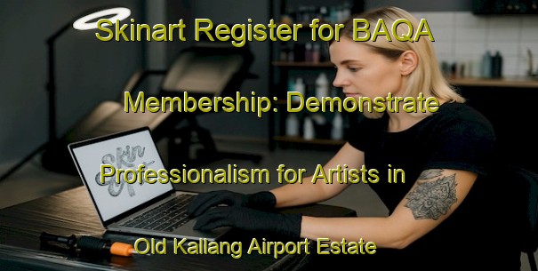 Skinart Register for BAQA Membership: Demonstrate Professionalism for Artists in Old Kallang Airport Estate | Body Art Qualification Authority | BAQA-Singapore