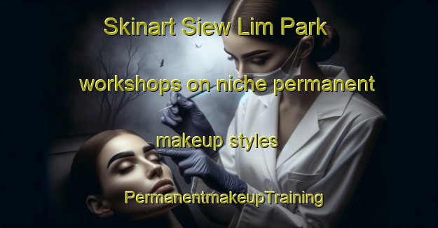 Skinart Siew Lim Park workshops on niche permanent makeup styles | PermanentmakeupTraining | PermanentmakeupClasses | SkinartTraining-Singapore