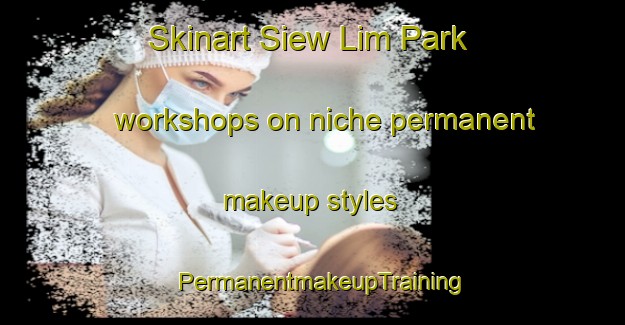 Skinart Siew Lim Park workshops on niche permanent makeup styles | PermanentmakeupTraining | PermanentmakeupClasses | SkinartTraining-Singapore