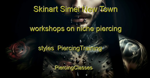 Skinart Simei New Town workshops on niche piercing styles | PiercingTraining | PiercingClasses | SkinartTraining-Singapore