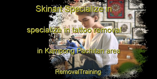 Skinart Specialize in specialize in tattoo removal in Kampong Pachitan area | RemovalTraining | RemovalClasses | SkinartTraining-Singapore