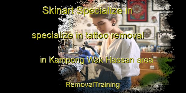 Skinart Specialize in specialize in tattoo removal in Kampong Wak Hassan area | RemovalTraining | RemovalClasses | SkinartTraining-Singapore