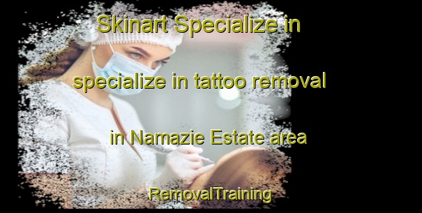 Skinart Specialize in specialize in tattoo removal in Namazie Estate area | RemovalTraining | RemovalClasses | SkinartTraining-Singapore