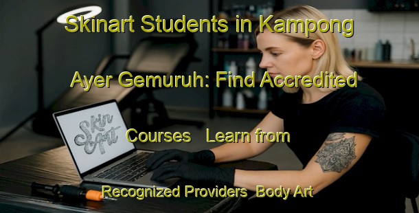 Skinart Students in Kampong Ayer Gemuruh: Find Accredited Courses - Learn from Recognized Providers | Body Art Qualification Authority | BAQA-Singapore