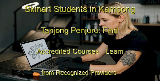 Skinart Students in Kampong Tanjong Penjuru: Find Accredited Courses - Learn from Recognized Providers | Body Art Qualification Authority | BAQA-Singapore
