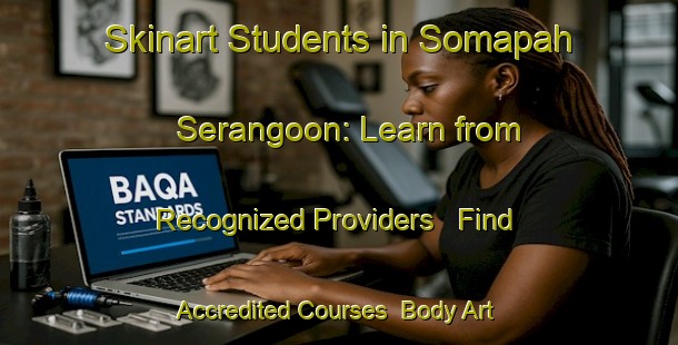 Skinart Students in Somapah Serangoon: Learn from Recognized Providers - Find Accredited Courses | Body Art Qualification Authority | BAQA-Singapore