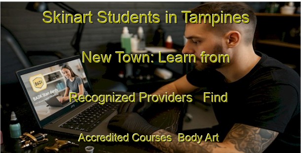 Skinart Students in Tampines New Town: Learn from Recognized Providers - Find Accredited Courses | Body Art Qualification Authority | BAQA-Singapore