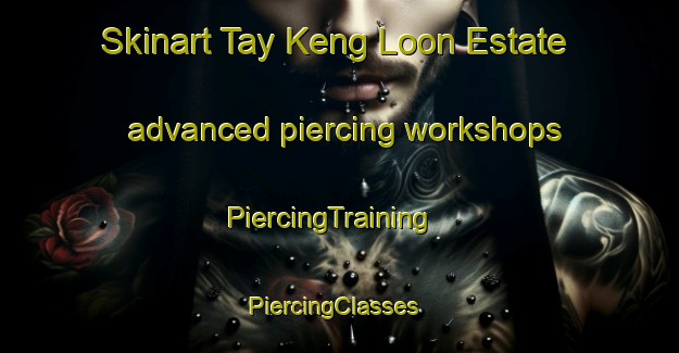 Skinart Tay Keng Loon Estate advanced piercing workshops | PiercingTraining | PiercingClasses | SkinartTraining-Singapore