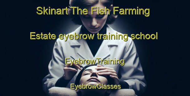 Skinart The Fish Farming Estate eyebrow training school | EyebrowTraining | EyebrowClasses | SkinartTraining-Singapore