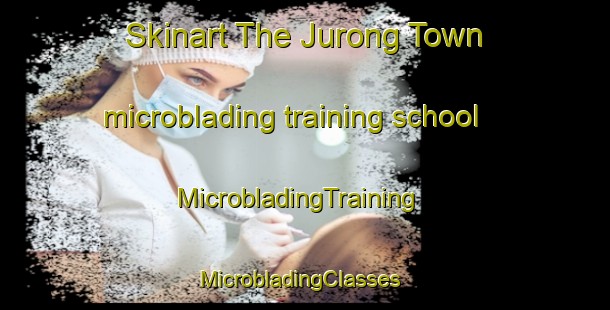 Skinart The Jurong Town microblading training school | MicrobladingTraining | MicrobladingClasses | SkinartTraining-Singapore