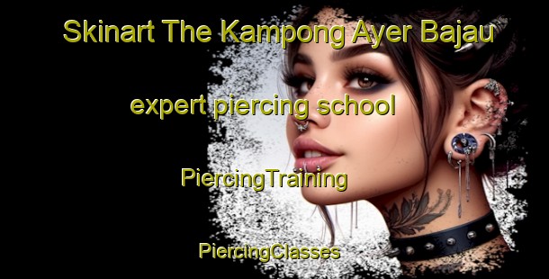 Skinart The Kampong Ayer Bajau expert piercing school | PiercingTraining | PiercingClasses | SkinartTraining-Singapore