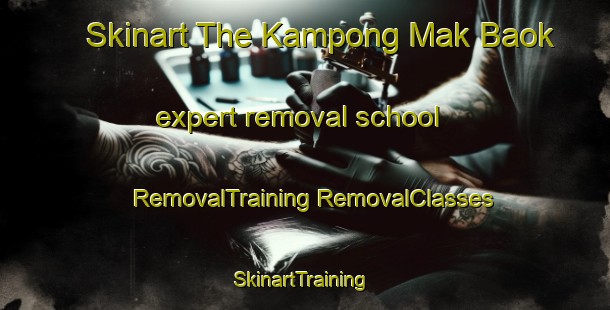 Skinart The Kampong Mak Baok expert removal school | #RemovalTraining #RemovalClasses #SkinartTraining-Singapore