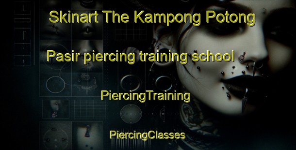 Skinart The Kampong Potong Pasir piercing training school | #PiercingTraining #PiercingClasses #SkinartTraining-Singapore