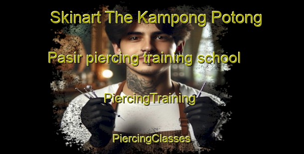 Skinart The Kampong Potong Pasir piercing training school | #PiercingTraining #PiercingClasses #SkinartTraining-Singapore