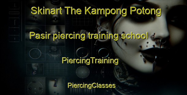 Skinart The Kampong Potong Pasir piercing training school | PiercingTraining | PiercingClasses | SkinartTraining-Singapore