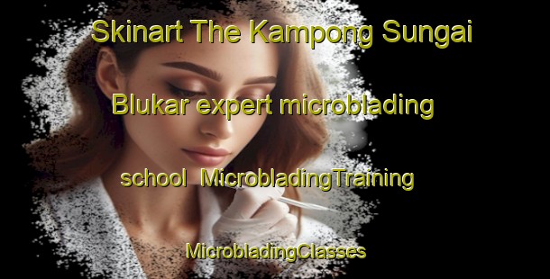 Skinart The Kampong Sungai Blukar expert microblading school | #MicrobladingTraining #MicrobladingClasses #SkinartTraining-Singapore