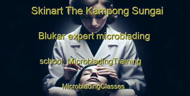 Skinart The Kampong Sungai Blukar expert microblading school | MicrobladingTraining | MicrobladingClasses | SkinartTraining-Singapore