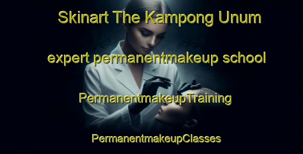 Skinart The Kampong Unum expert permanentmakeup school | PermanentmakeupTraining | PermanentmakeupClasses | SkinartTraining-Singapore