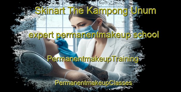 Skinart The Kampong Unum expert permanentmakeup school | PermanentmakeupTraining | PermanentmakeupClasses | SkinartTraining-Singapore