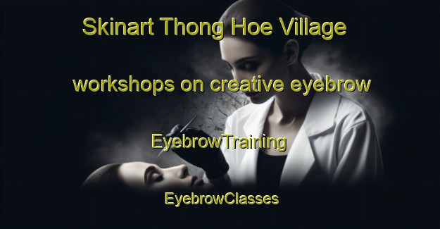 Skinart Thong Hoe Village workshops on creative eyebrow | EyebrowTraining | EyebrowClasses | SkinartTraining-Singapore